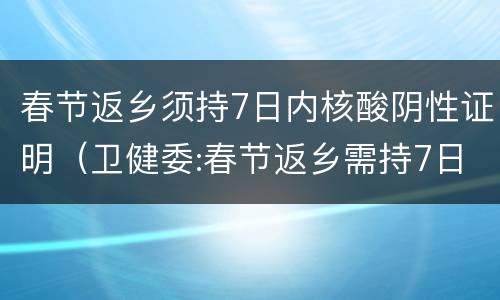 春节返乡须持7日内核酸阴性证明（卫健委:春节返乡需持7日内核酸阴性证明）