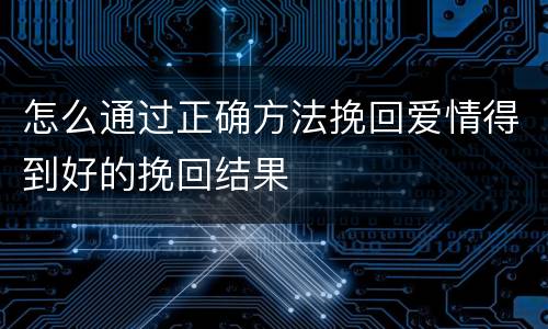 怎么通过正确方法挽回爱情得到好的挽回结果