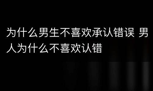 为什么男生不喜欢承认错误 男人为什么不喜欢认错