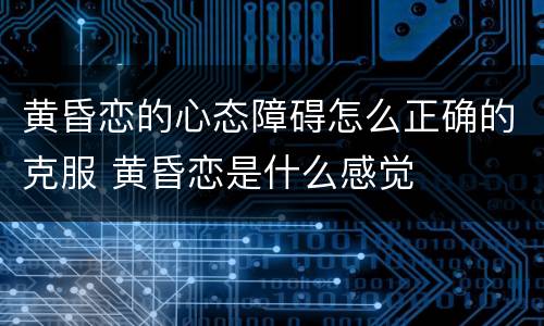 黄昏恋的心态障碍怎么正确的克服 黄昏恋是什么感觉