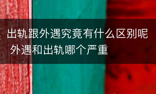 出轨跟外遇究竟有什么区别呢 外遇和出轨哪个严重
