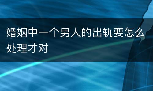 婚姻中一个男人的出轨要怎么处理才对