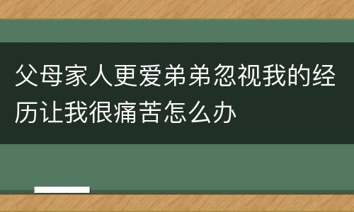 父母家人更爱弟弟忽视我的经历让我很痛苦怎么办