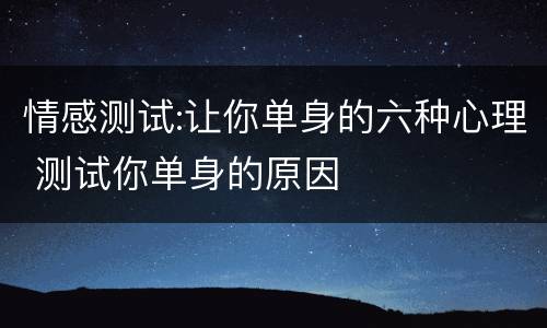 情感测试:让你单身的六种心理 测试你单身的原因