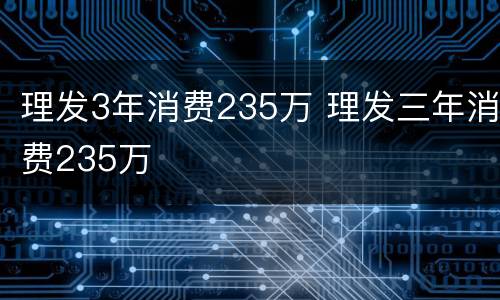 理发3年消费235万 理发三年消费235万