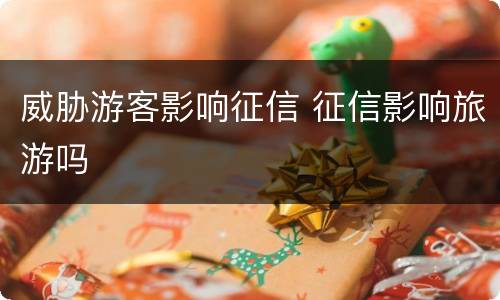 威胁游客影响征信 征信影响旅游吗