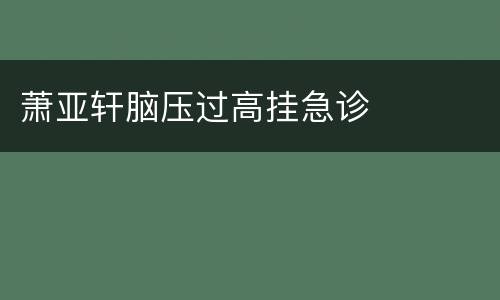 萧亚轩脑压过高挂急诊