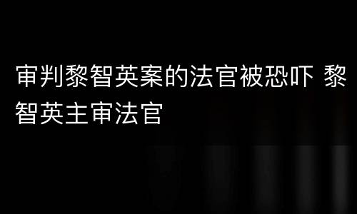 审判黎智英案的法官被恐吓 黎智英主审法官