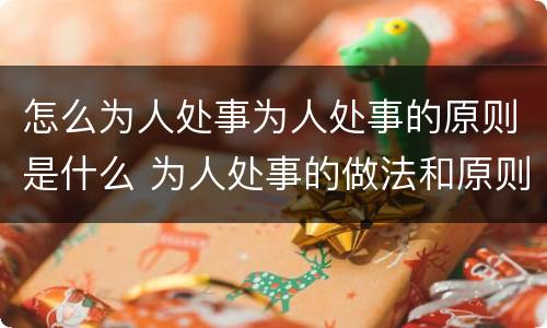 怎么为人处事为人处事的原则是什么 为人处事的做法和原则