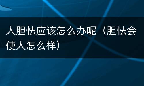 人胆怯应该怎么办呢（胆怯会使人怎么样）