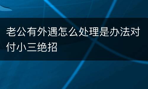 老公有外遇怎么处理是办法对付小三绝招