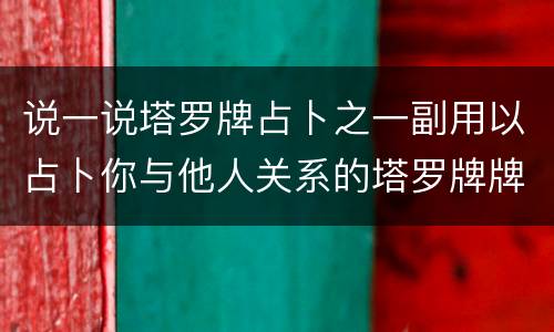 说一说塔罗牌占卜之一副用以占卜你与他人关系的塔罗牌牌阵灵感牌阵