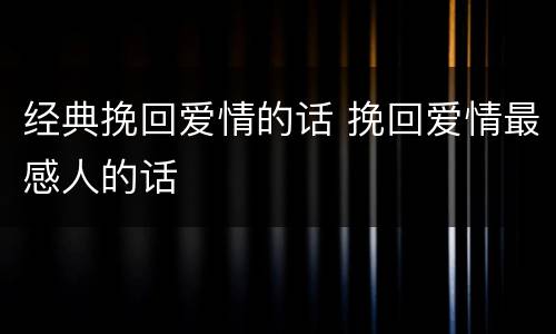经典挽回爱情的话 挽回爱情最感人的话