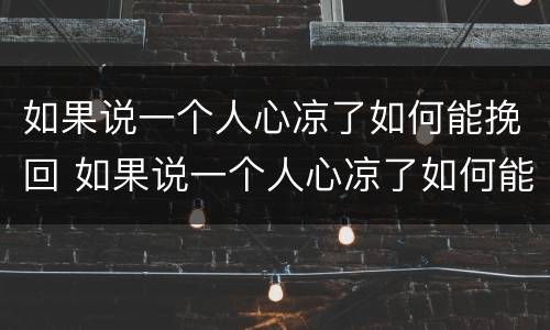 如果说一个人心凉了如何能挽回 如果说一个人心凉了如何能挽回呢