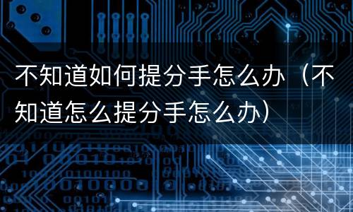 不知道如何提分手怎么办（不知道怎么提分手怎么办）