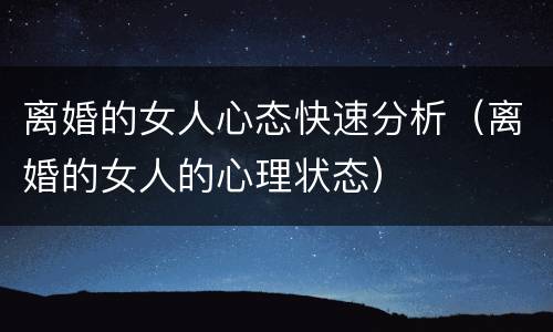 离婚的女人心态快速分析（离婚的女人的心理状态）