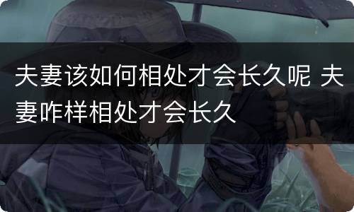 夫妻该如何相处才会长久呢 夫妻咋样相处才会长久