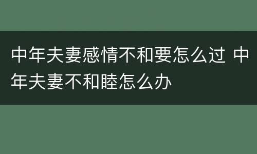中年夫妻感情不和要怎么过 中年夫妻不和睦怎么办