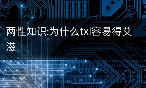 两性知识:为什么txl容易得艾滋