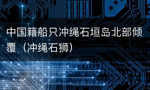 中国籍船只冲绳石垣岛北部倾覆（冲绳石狮）
