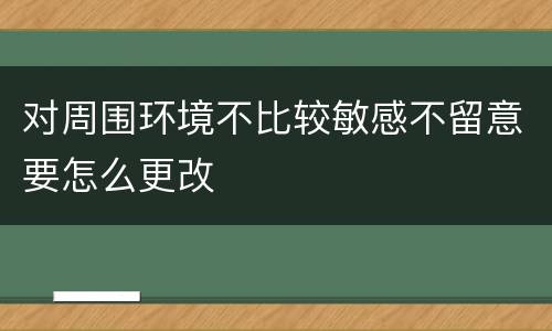 对周围环境不比较敏感不留意要怎么更改