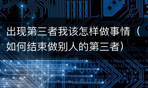 出现第三者我该怎样做事情（如何结束做别人的第三者）
