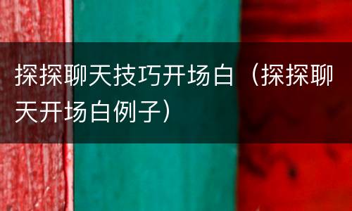 探探聊天技巧开场白（探探聊天开场白例子）