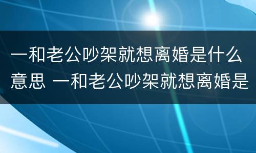 一和老公吵架就想离婚是什么意思 一和老公吵架就想离婚是什么意思呀