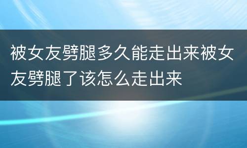 被女友劈腿多久能走出来被女友劈腿了该怎么走出来