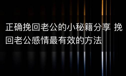 正确挽回老公的小秘籍分享 挽回老公感情最有效的方法