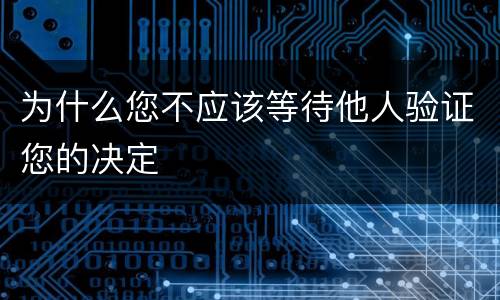 为什么您不应该等待他人验证您的决定