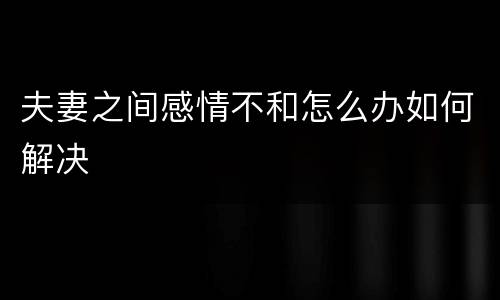 夫妻之间感情不和怎么办如何解决