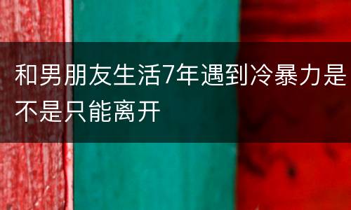 和男朋友生活7年遇到冷暴力是不是只能离开