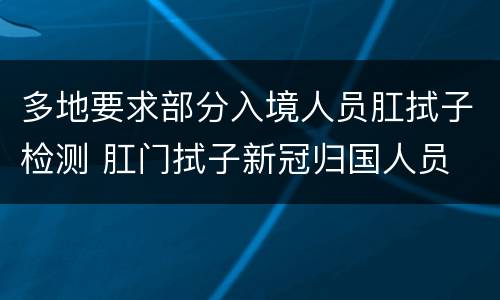 多地要求部分入境人员肛拭子检测 肛门拭子新冠归国人员