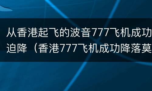 从香港起飞的波音777飞机成功迫降（香港777飞机成功降落莫斯科）