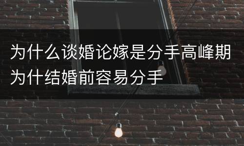 为什么谈婚论嫁是分手高峰期为什结婚前容易分手