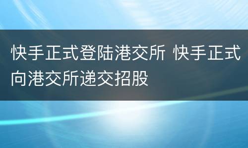 快手正式登陆港交所 快手正式向港交所递交招股