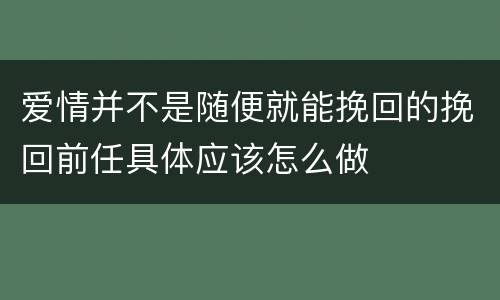 爱情并不是随便就能挽回的挽回前任具体应该怎么做