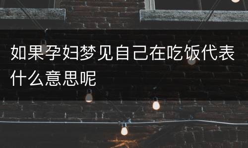 如果孕妇梦见自己在吃饭代表什么意思呢