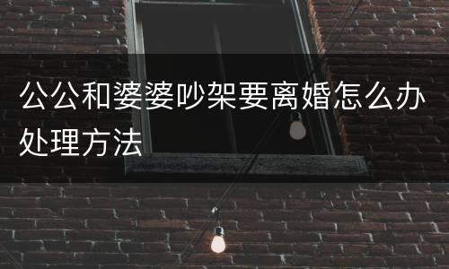 公公和婆婆吵架要离婚怎么办处理方法