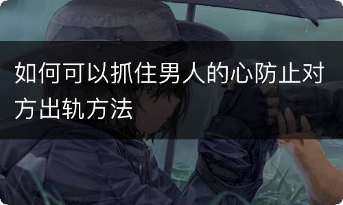 如何可以抓住男人的心防止对方出轨方法