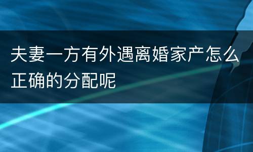 夫妻一方有外遇离婚家产怎么正确的分配呢