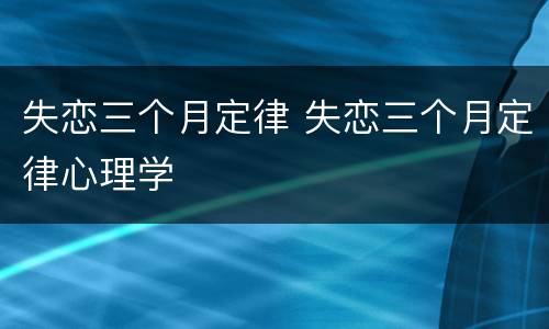 失恋三个月定律 失恋三个月定律心理学