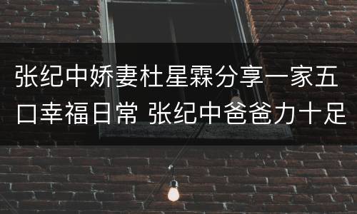 张纪中娇妻杜星霖分享一家五口幸福日常 张纪中爸爸力十足