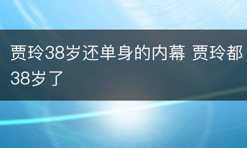 贾玲38岁还单身的内幕 贾玲都38岁了