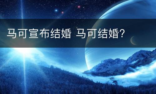 马可宣布结婚 马可结婚?