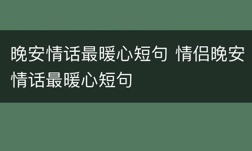 晚安情话最暖心短句 情侣晚安情话最暖心短句