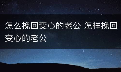 怎么挽回变心的老公 怎样挽回变心的老公