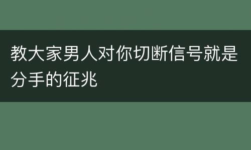 教大家男人对你切断信号就是分手的征兆