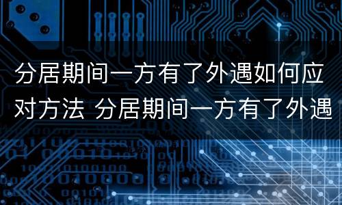 分居期间一方有了外遇如何应对方法 分居期间一方有了外遇如何应对方法离婚